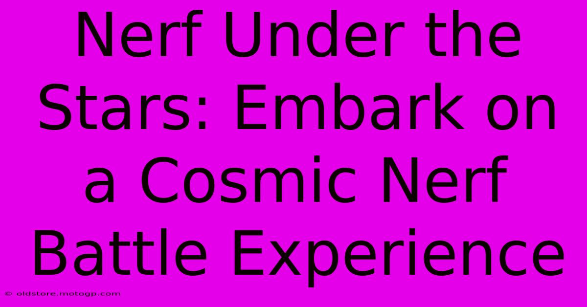 Nerf Under The Stars: Embark On A Cosmic Nerf Battle Experience