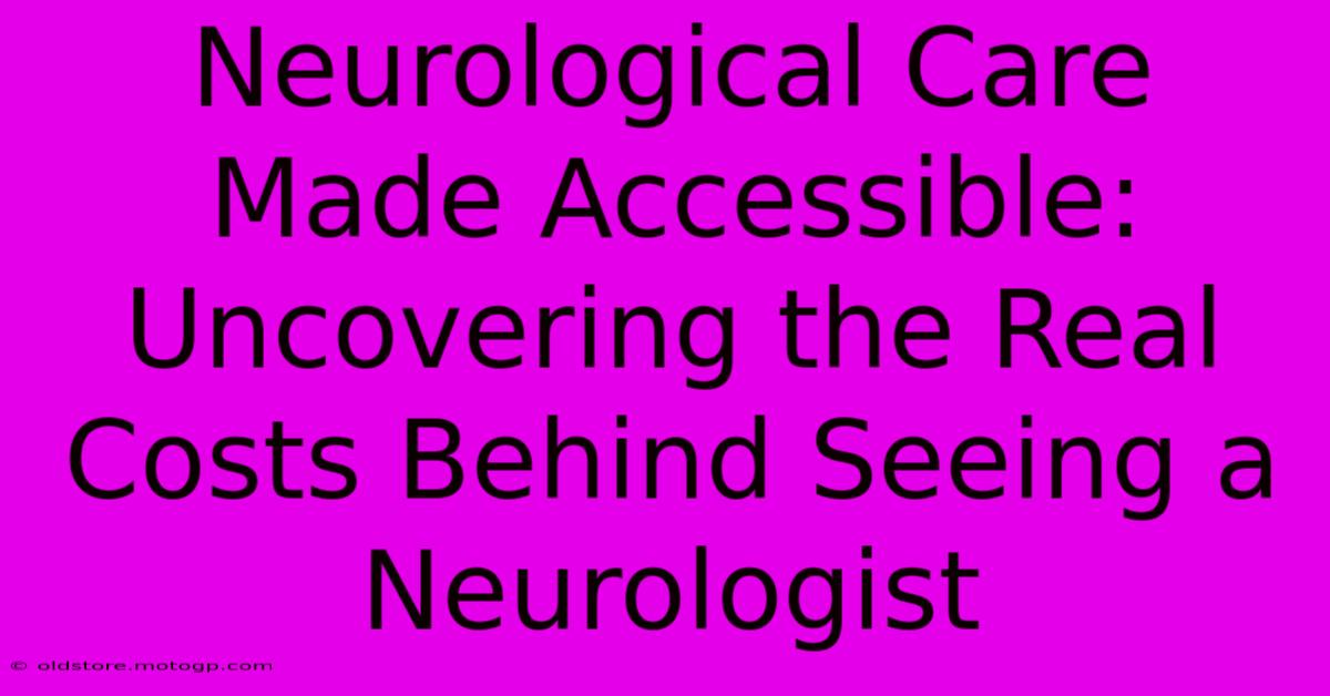 Neurological Care Made Accessible: Uncovering The Real Costs Behind Seeing A Neurologist