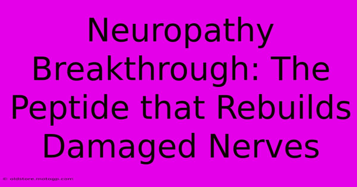 Neuropathy Breakthrough: The Peptide That Rebuilds Damaged Nerves