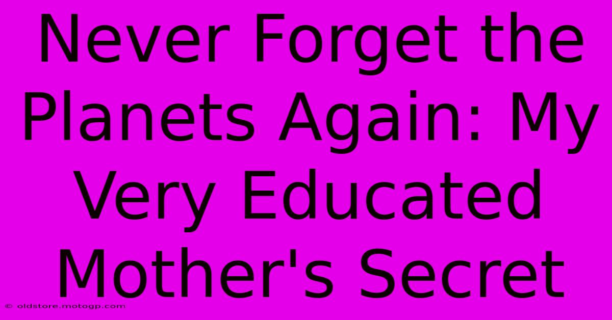 Never Forget The Planets Again: My Very Educated Mother's Secret