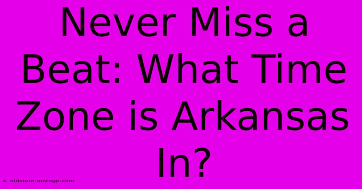 Never Miss A Beat: What Time Zone Is Arkansas In?