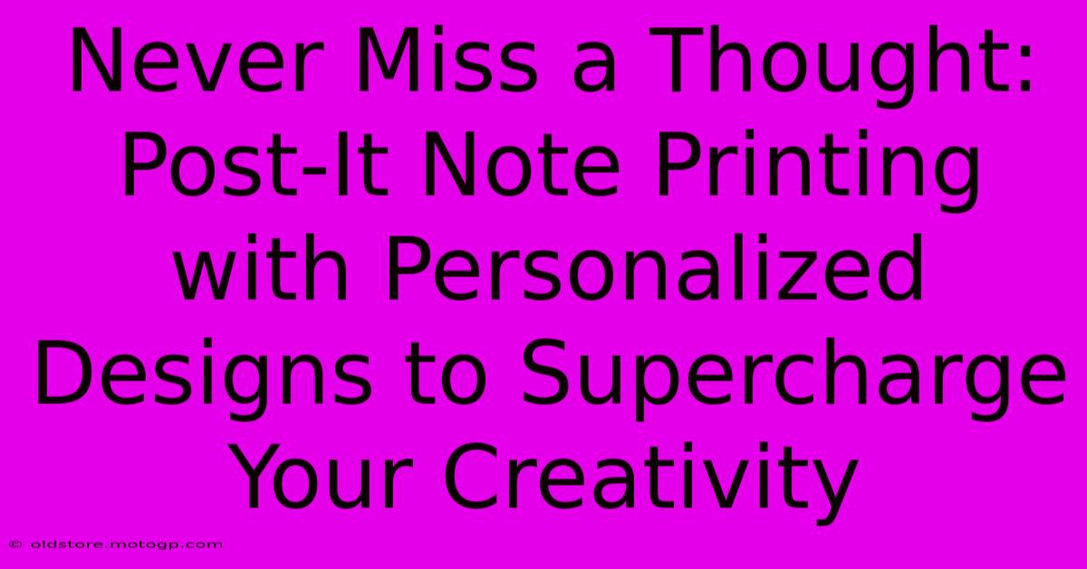 Never Miss A Thought: Post-It Note Printing With Personalized Designs To Supercharge Your Creativity