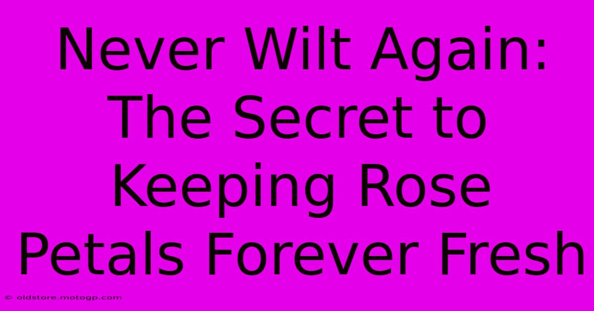 Never Wilt Again: The Secret To Keeping Rose Petals Forever Fresh