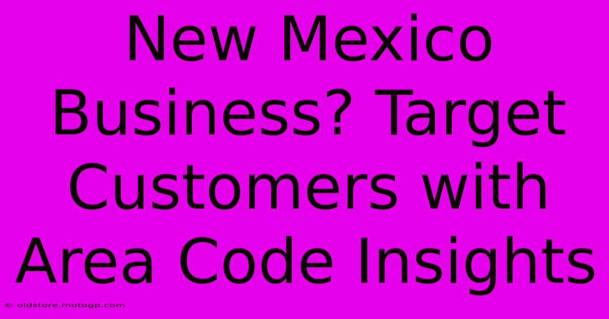 New Mexico Business? Target Customers With Area Code Insights