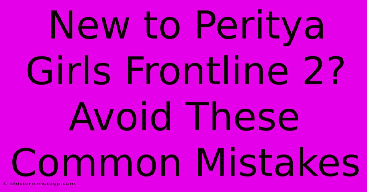 New To Peritya Girls Frontline 2?  Avoid These Common Mistakes