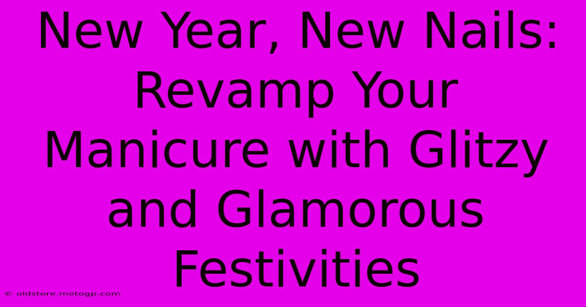 New Year, New Nails: Revamp Your Manicure With Glitzy And Glamorous Festivities