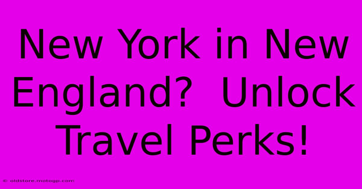 New York In New England?  Unlock Travel Perks!