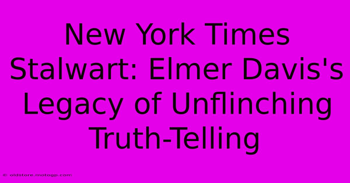 New York Times Stalwart: Elmer Davis's Legacy Of Unflinching Truth-Telling