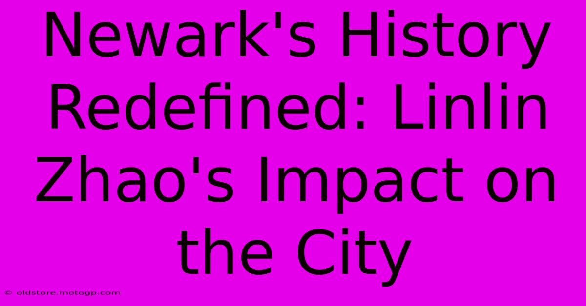 Newark's History Redefined: Linlin Zhao's Impact On The City