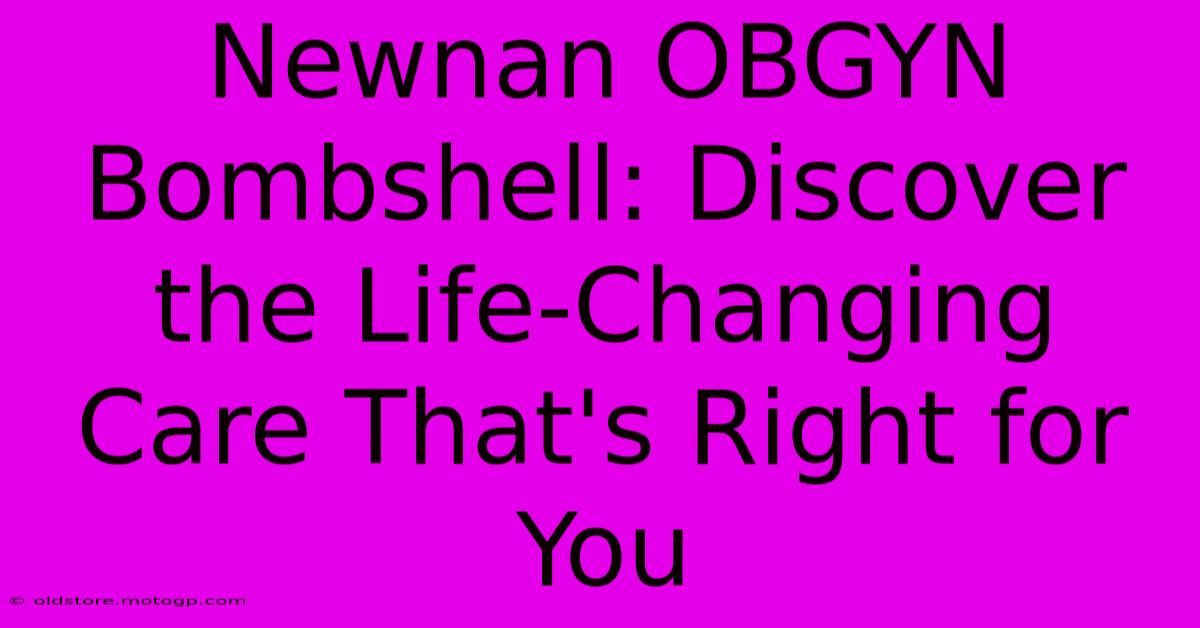 Newnan OBGYN Bombshell: Discover The Life-Changing Care That's Right For You