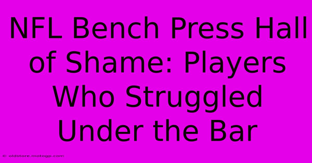 NFL Bench Press Hall Of Shame: Players Who Struggled Under The Bar