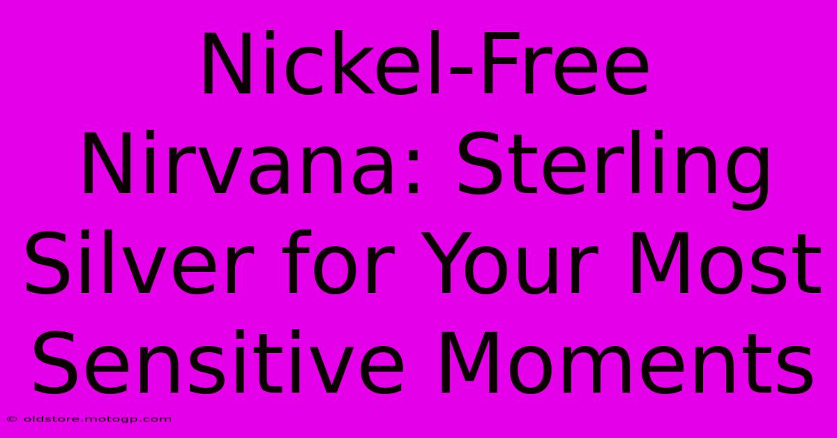 Nickel-Free Nirvana: Sterling Silver For Your Most Sensitive Moments