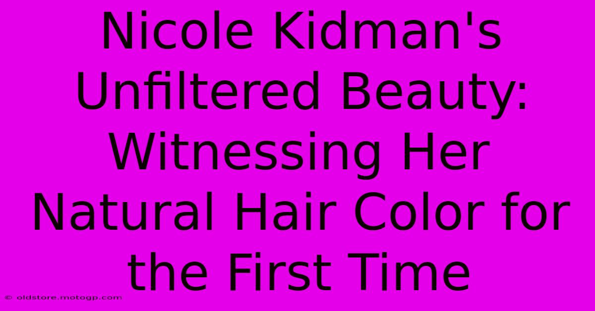 Nicole Kidman's Unfiltered Beauty: Witnessing Her Natural Hair Color For The First Time