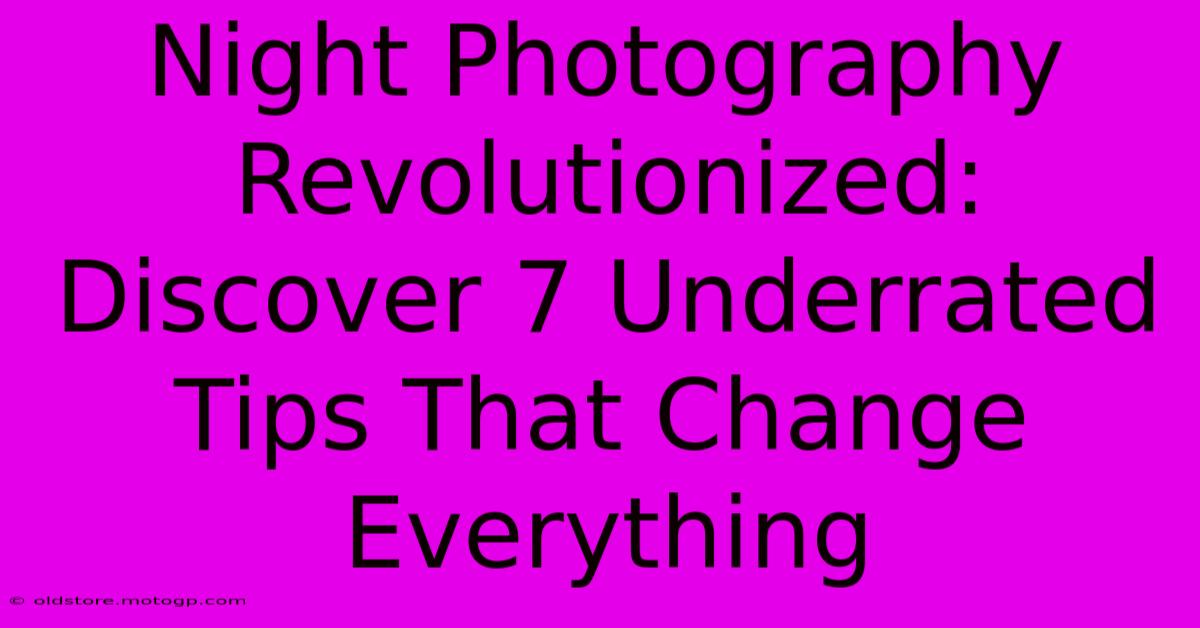 Night Photography Revolutionized: Discover 7 Underrated Tips That Change Everything