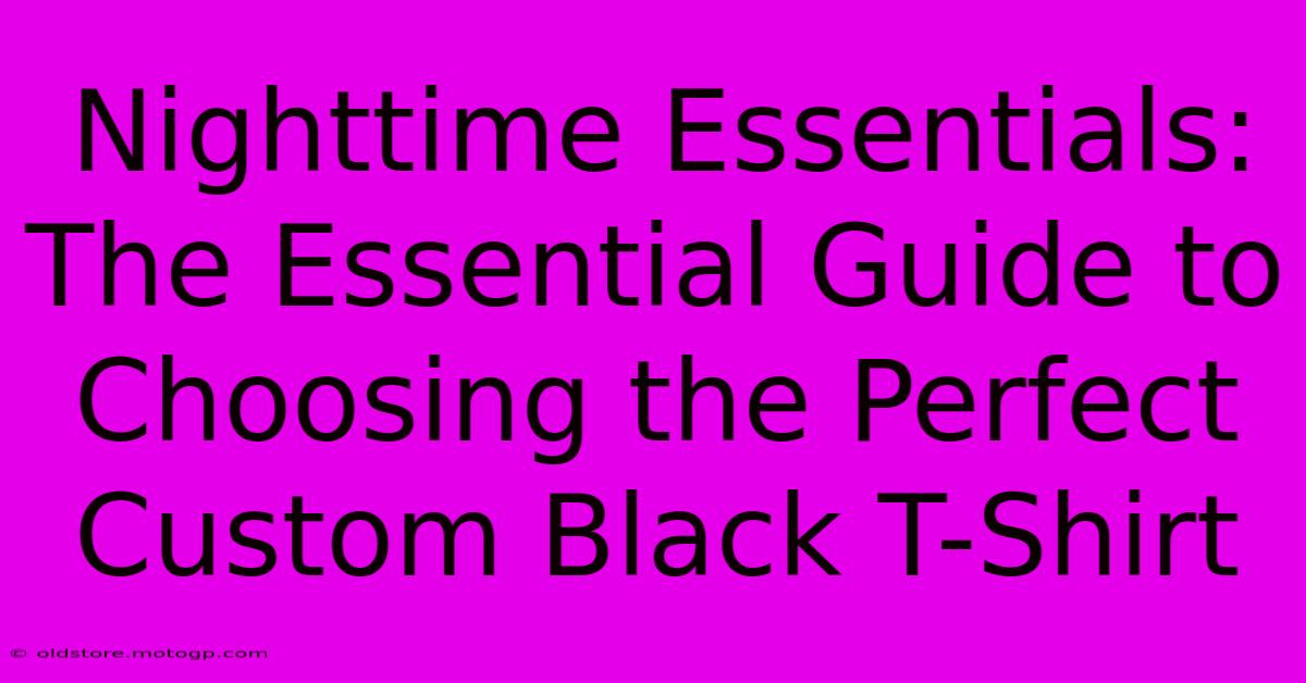 Nighttime Essentials: The Essential Guide To Choosing The Perfect Custom Black T-Shirt