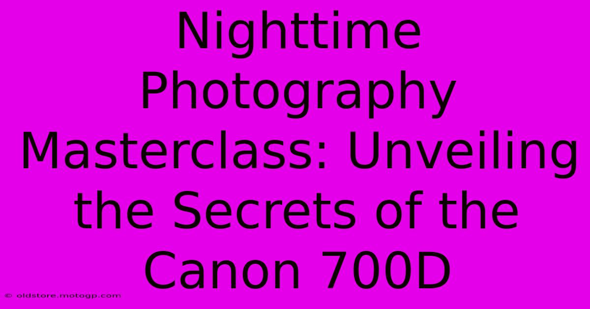 Nighttime Photography Masterclass: Unveiling The Secrets Of The Canon 700D