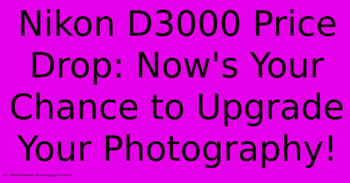 Nikon D3000 Price Drop: Now's Your Chance To Upgrade Your Photography!