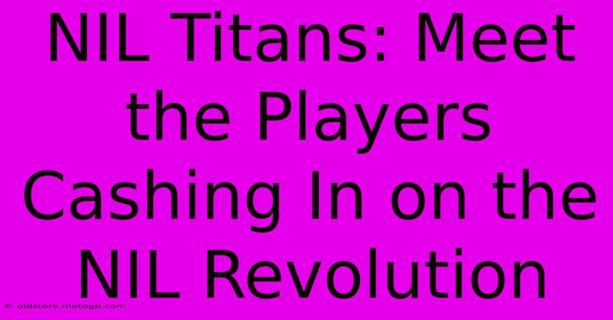 NIL Titans: Meet The Players Cashing In On The NIL Revolution