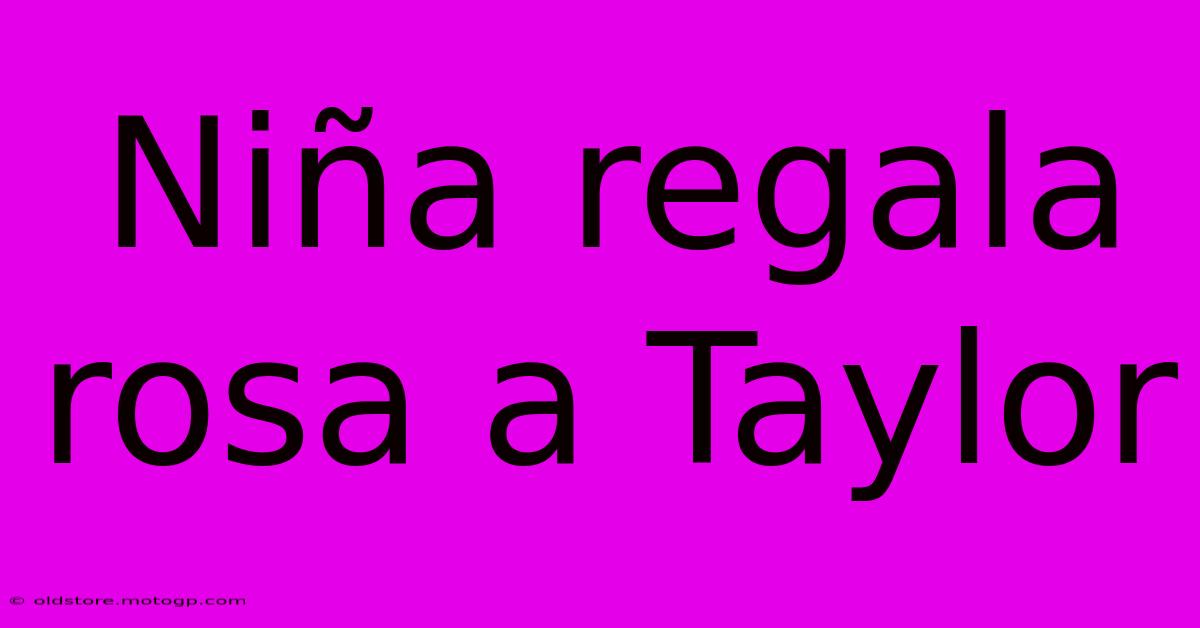 Niña Regala Rosa A Taylor