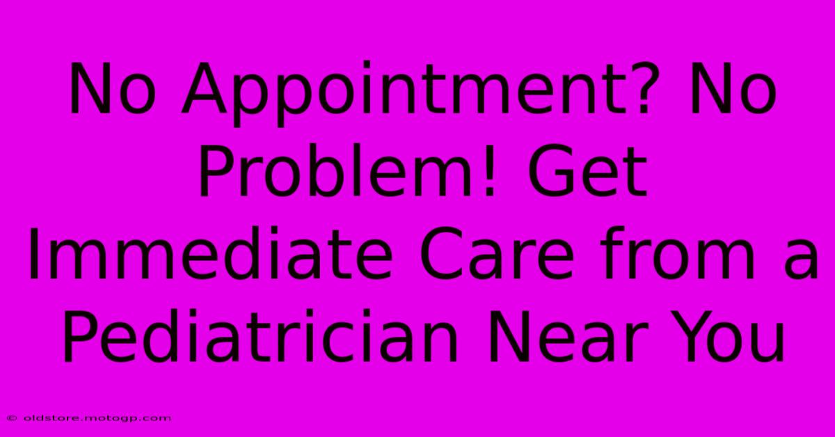 No Appointment? No Problem! Get Immediate Care From A Pediatrician Near You