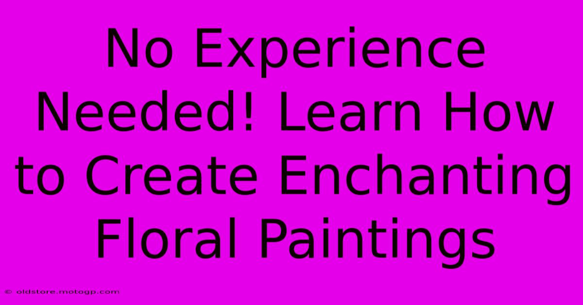 No Experience Needed! Learn How To Create Enchanting Floral Paintings