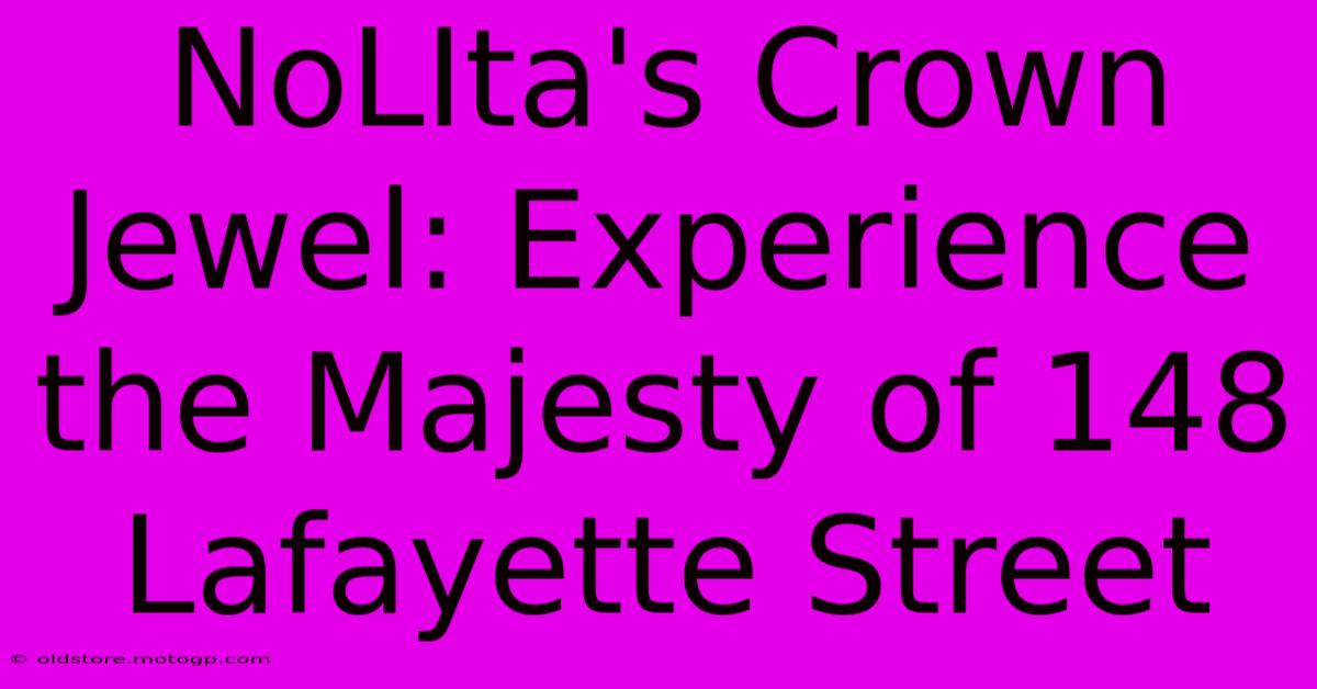 NoLIta's Crown Jewel: Experience The Majesty Of 148 Lafayette Street