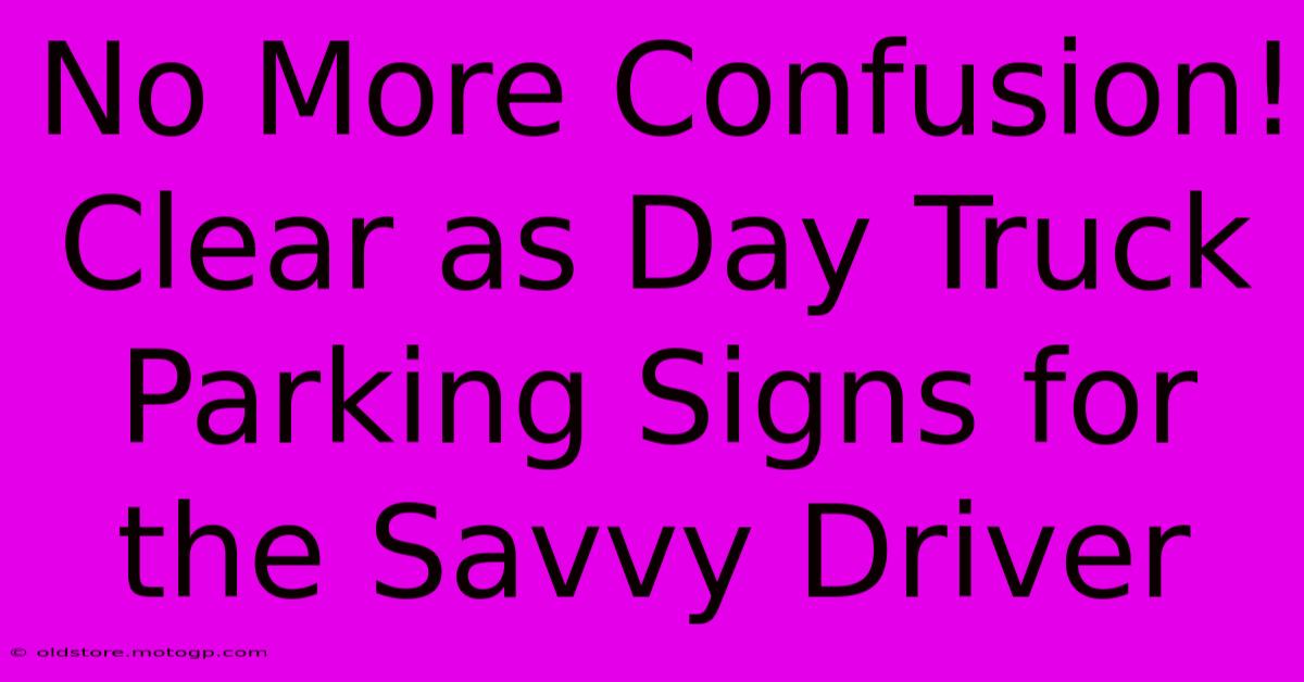 No More Confusion! Clear As Day Truck Parking Signs For The Savvy Driver