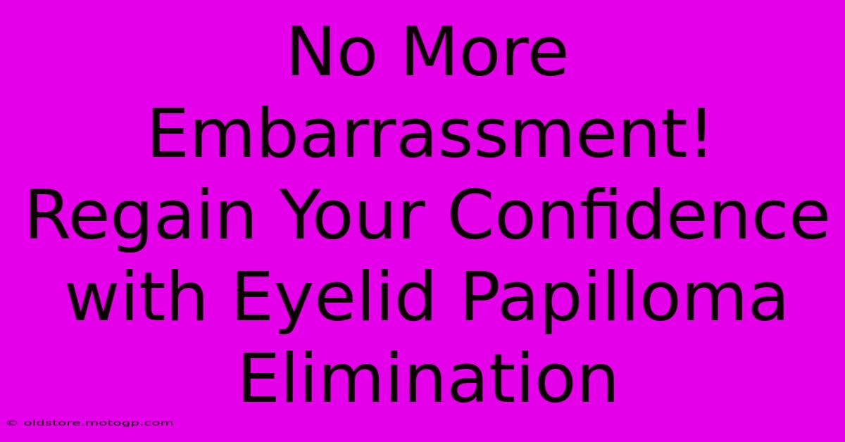 No More Embarrassment! Regain Your Confidence With Eyelid Papilloma Elimination