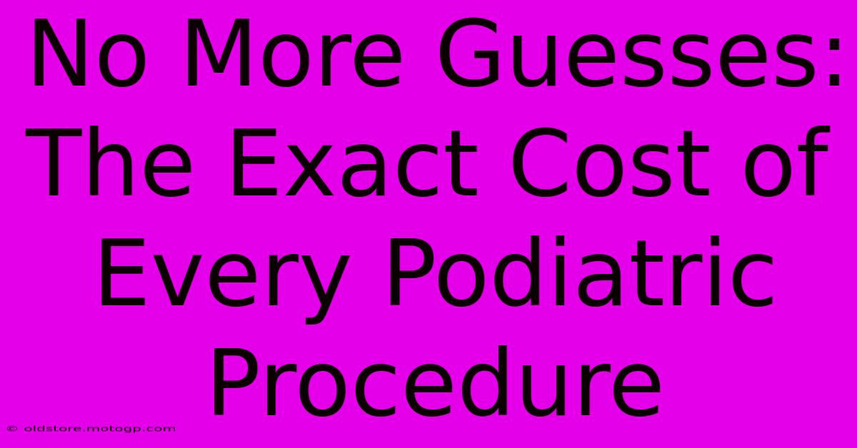 No More Guesses: The Exact Cost Of Every Podiatric Procedure