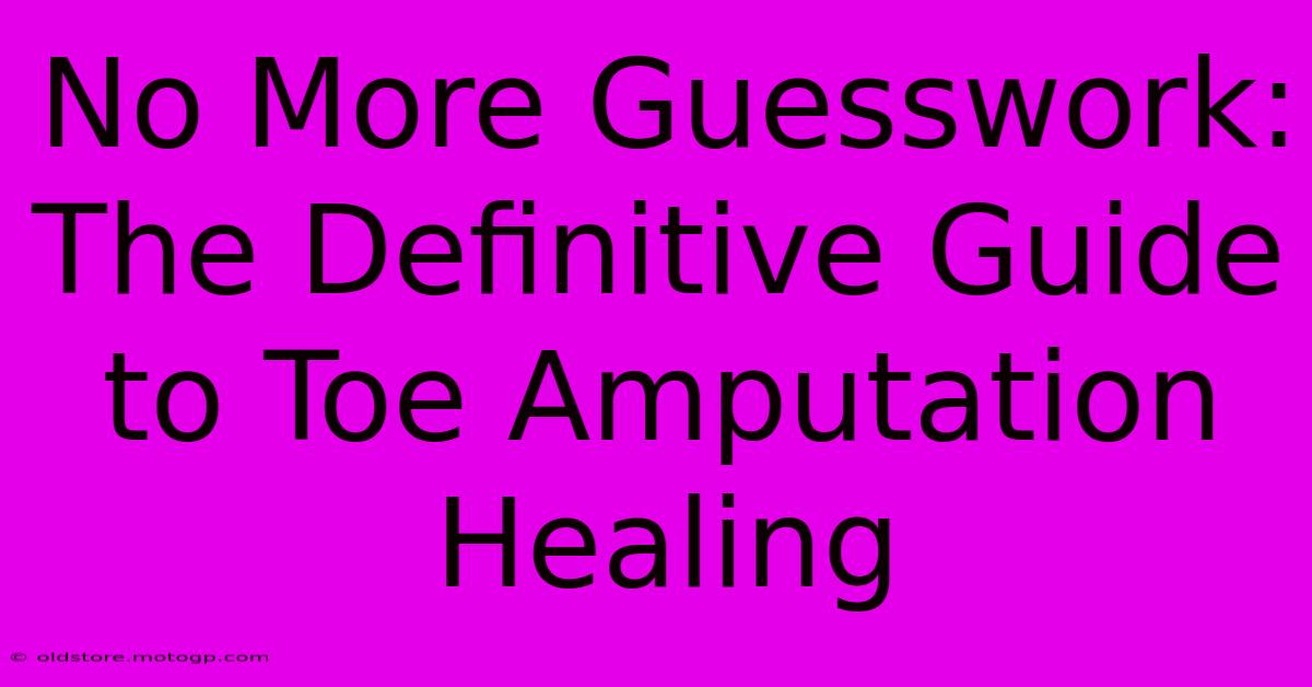 No More Guesswork: The Definitive Guide To Toe Amputation Healing