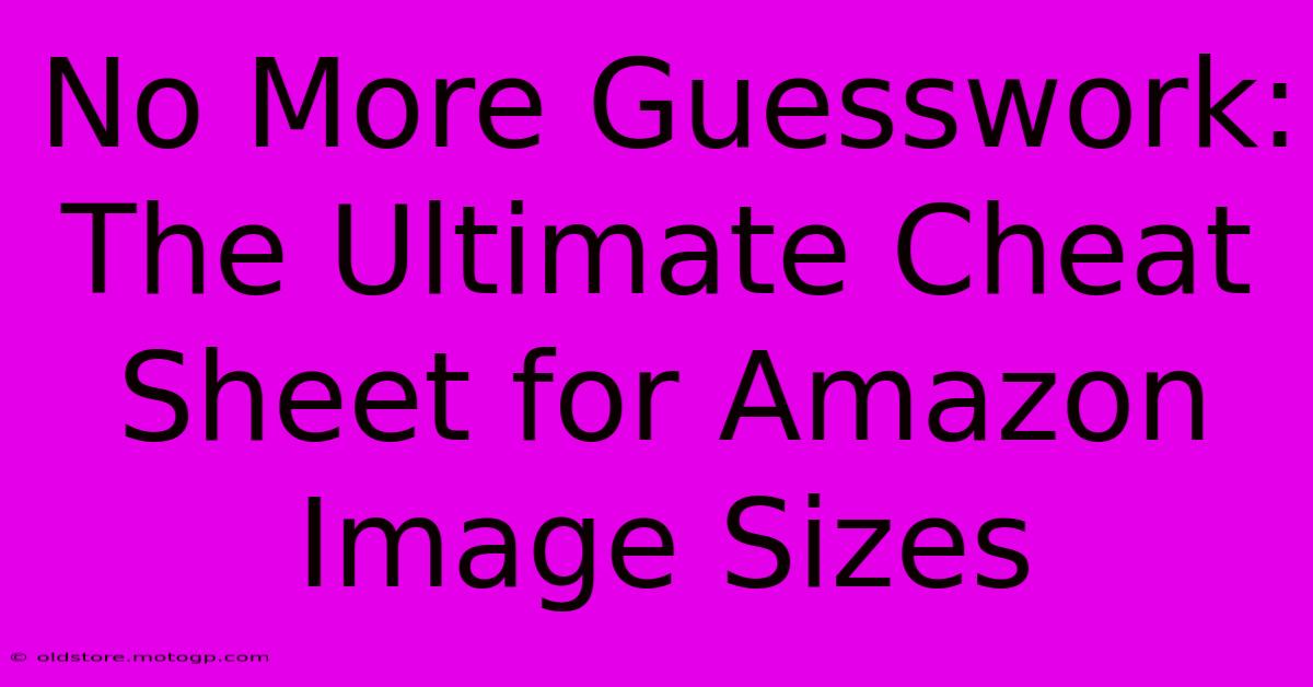 No More Guesswork: The Ultimate Cheat Sheet For Amazon Image Sizes