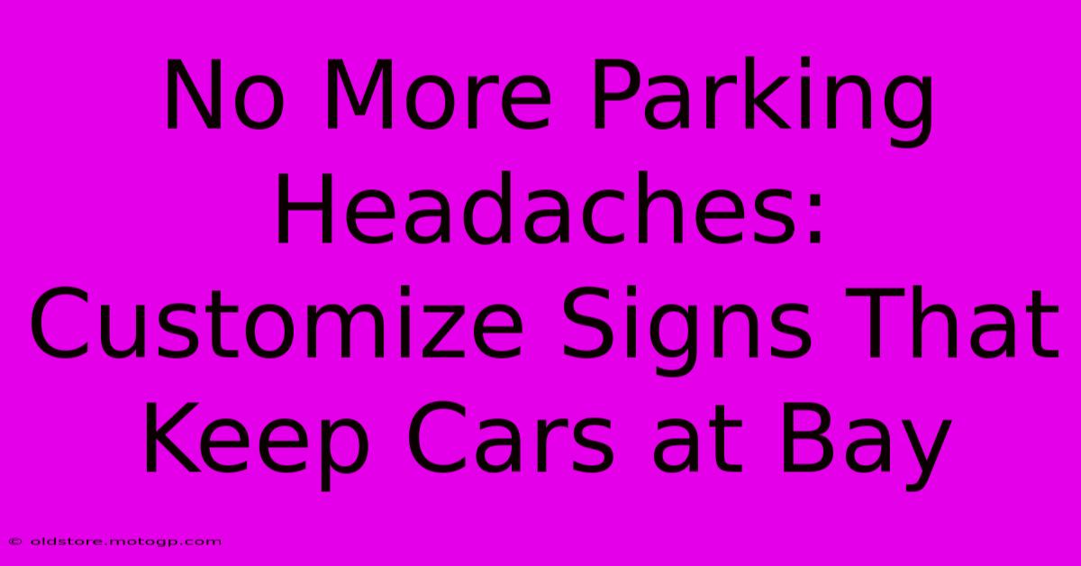 No More Parking Headaches: Customize Signs That Keep Cars At Bay