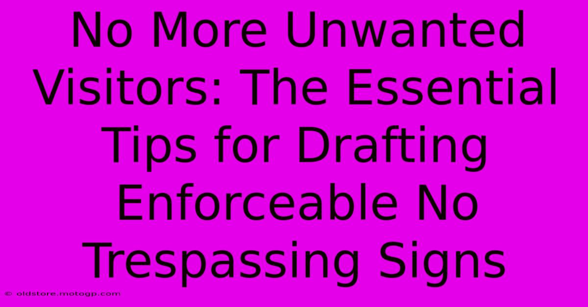 No More Unwanted Visitors: The Essential Tips For Drafting Enforceable No Trespassing Signs