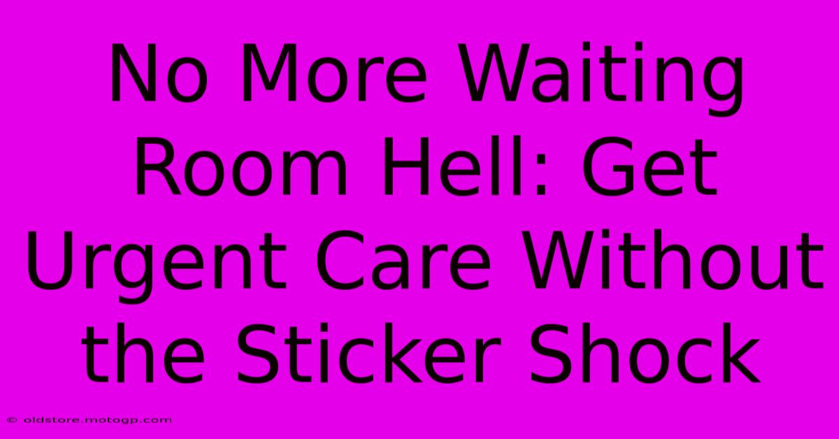 No More Waiting Room Hell: Get Urgent Care Without The Sticker Shock