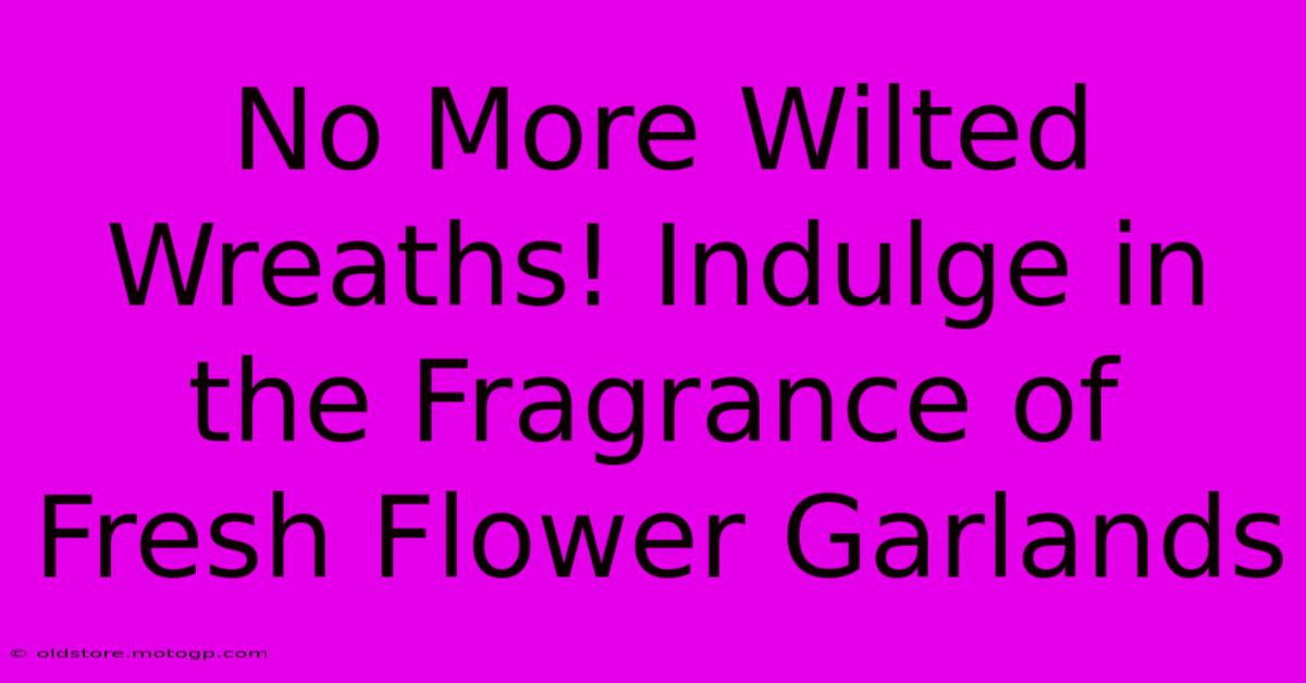 No More Wilted Wreaths! Indulge In The Fragrance Of Fresh Flower Garlands