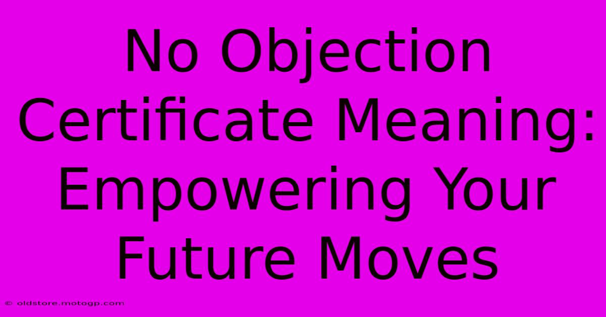 No Objection Certificate Meaning: Empowering Your Future Moves