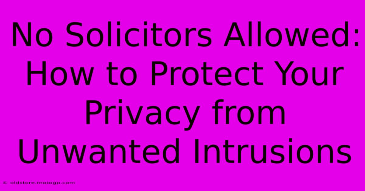 No Solicitors Allowed: How To Protect Your Privacy From Unwanted Intrusions