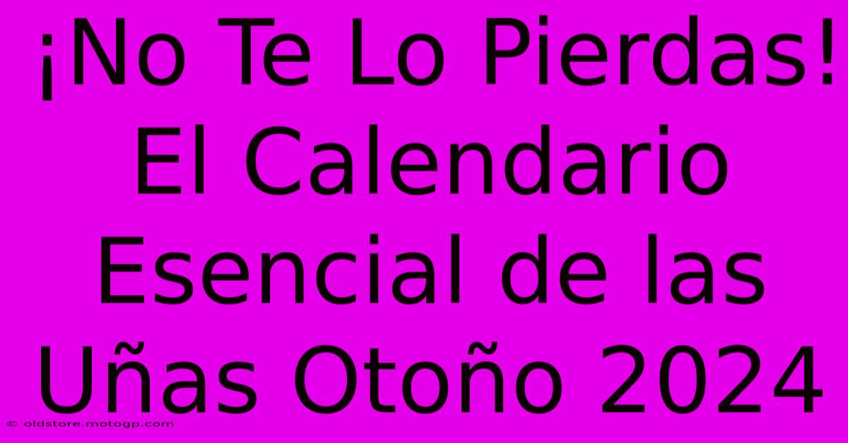 ¡No Te Lo Pierdas! El Calendario Esencial De Las Uñas Otoño 2024