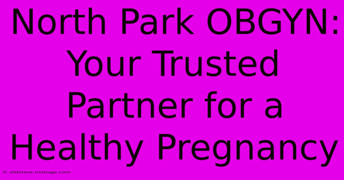 North Park OBGYN: Your Trusted Partner For A Healthy Pregnancy