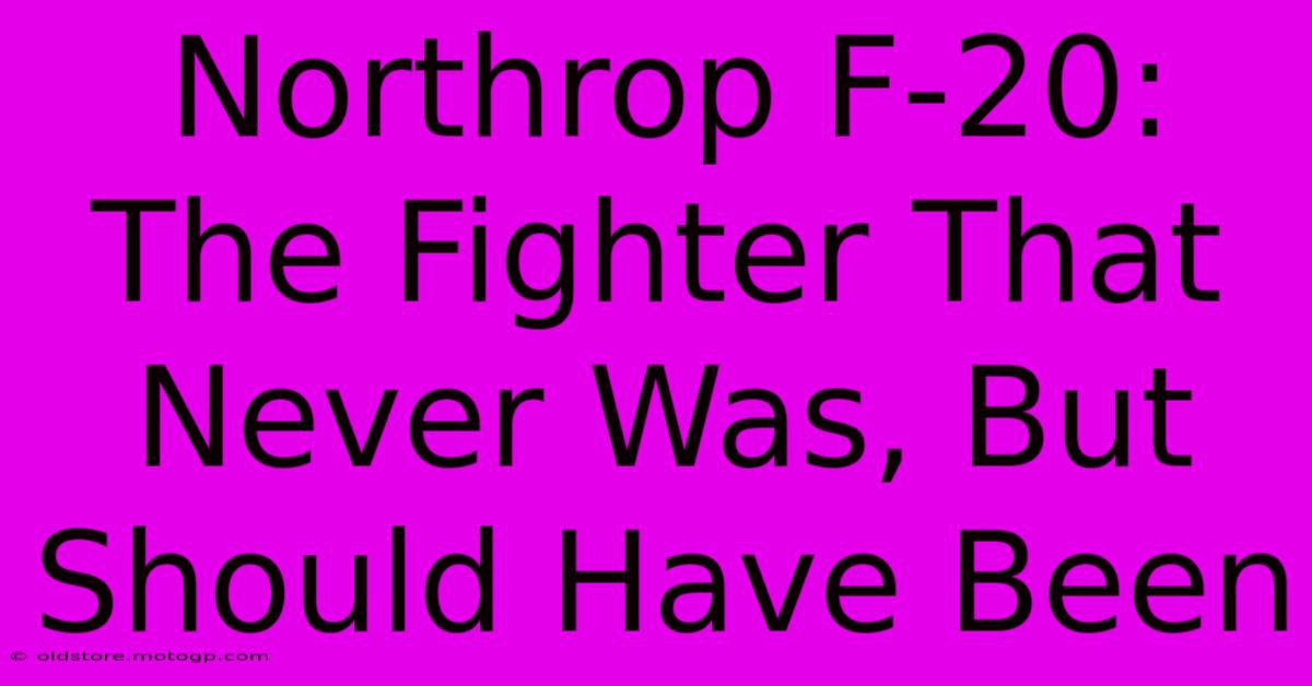 Northrop F-20: The Fighter That Never Was, But Should Have Been