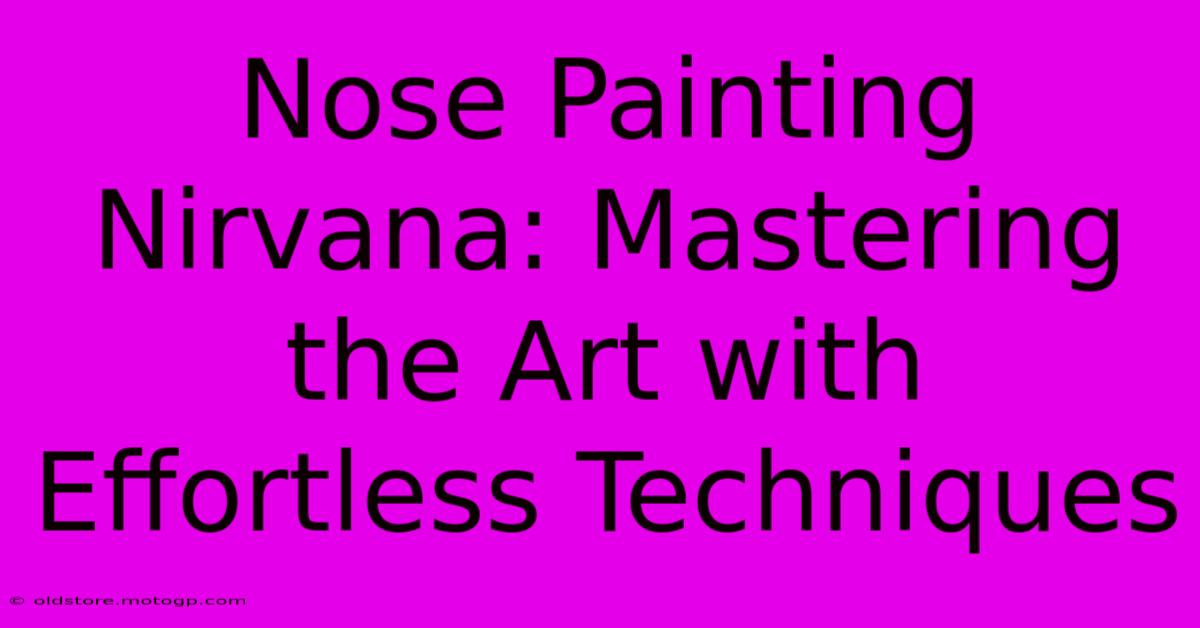 Nose Painting Nirvana: Mastering The Art With Effortless Techniques