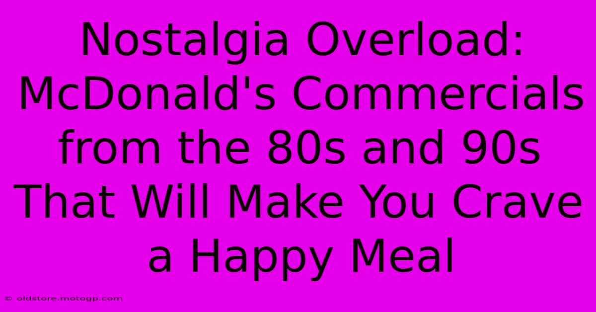 Nostalgia Overload: McDonald's Commercials From The 80s And 90s That Will Make You Crave A Happy Meal