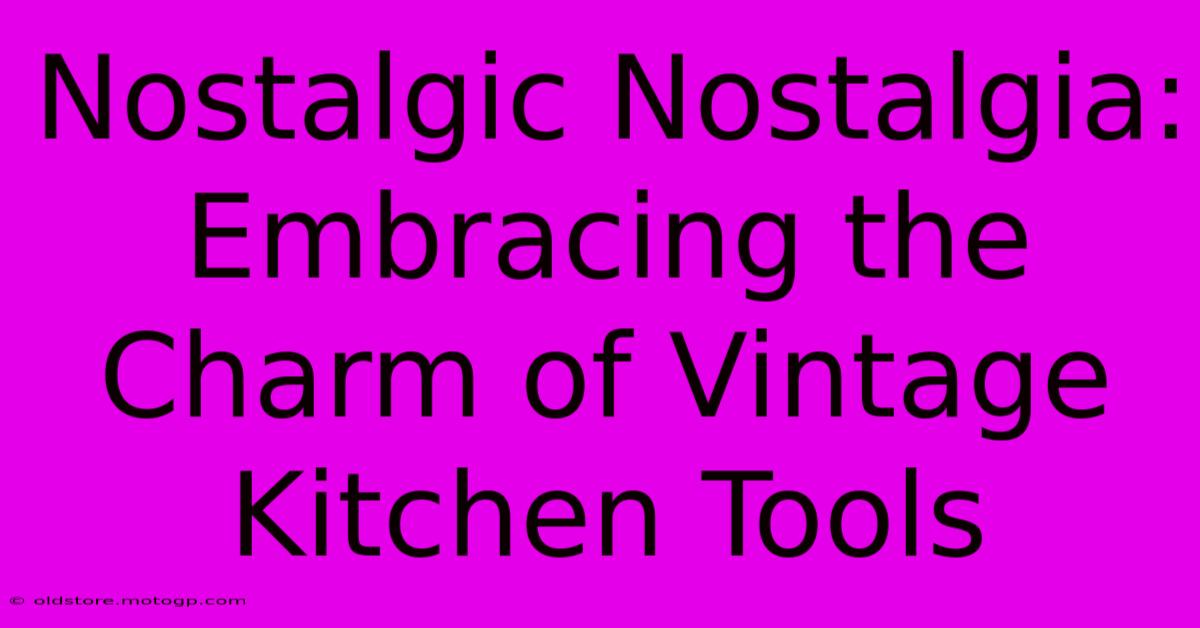 Nostalgic Nostalgia: Embracing The Charm Of Vintage Kitchen Tools