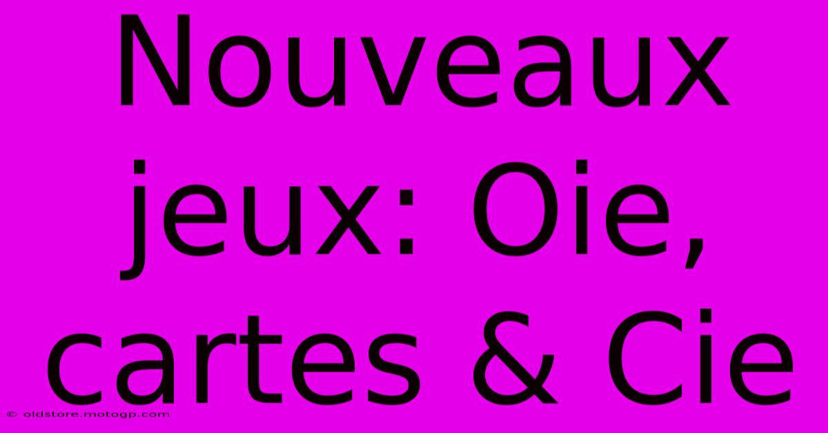 Nouveaux Jeux: Oie, Cartes & Cie