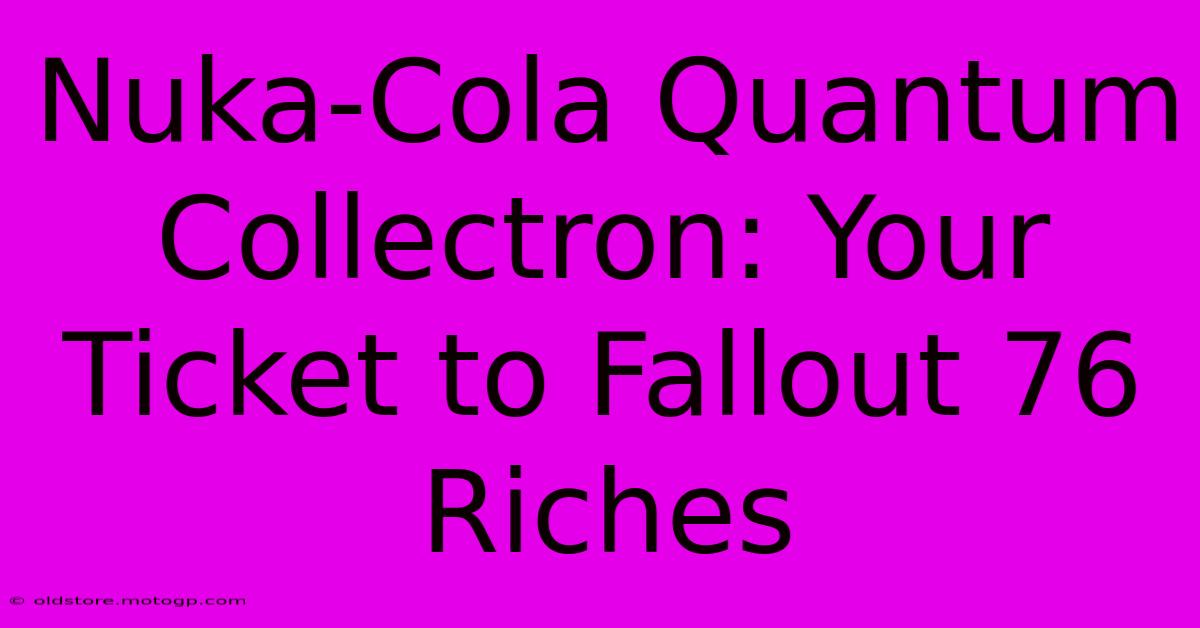 Nuka-Cola Quantum Collectron: Your Ticket To Fallout 76 Riches