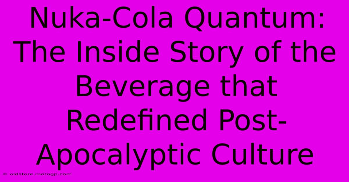 Nuka-Cola Quantum: The Inside Story Of The Beverage That Redefined Post-Apocalyptic Culture