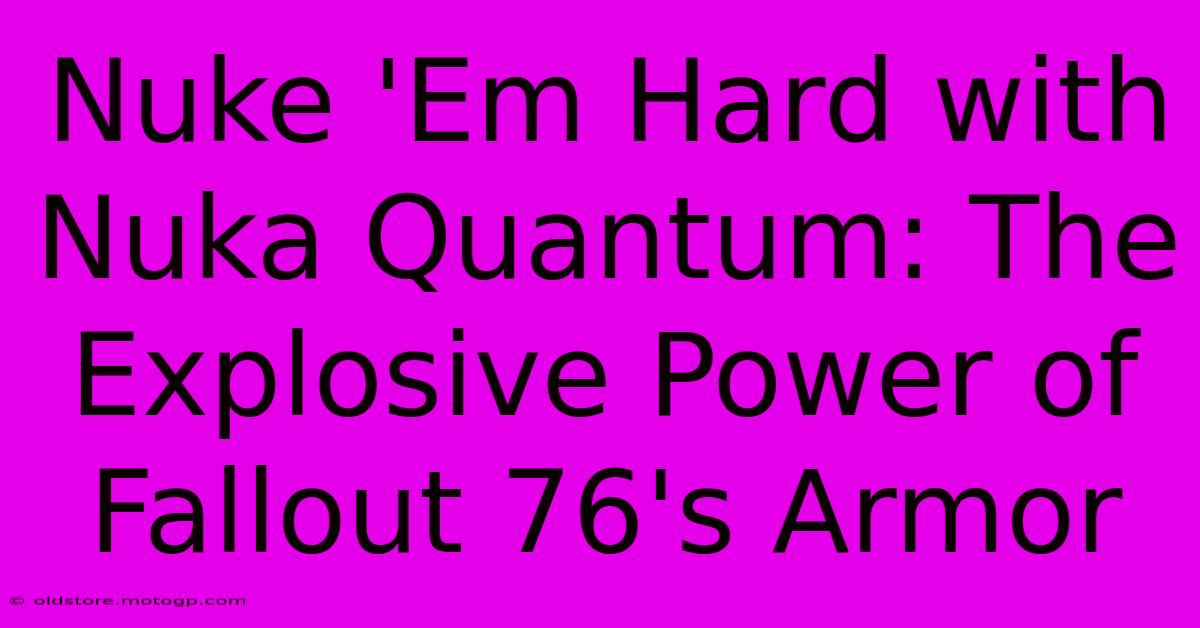 Nuke 'Em Hard With Nuka Quantum: The Explosive Power Of Fallout 76's Armor