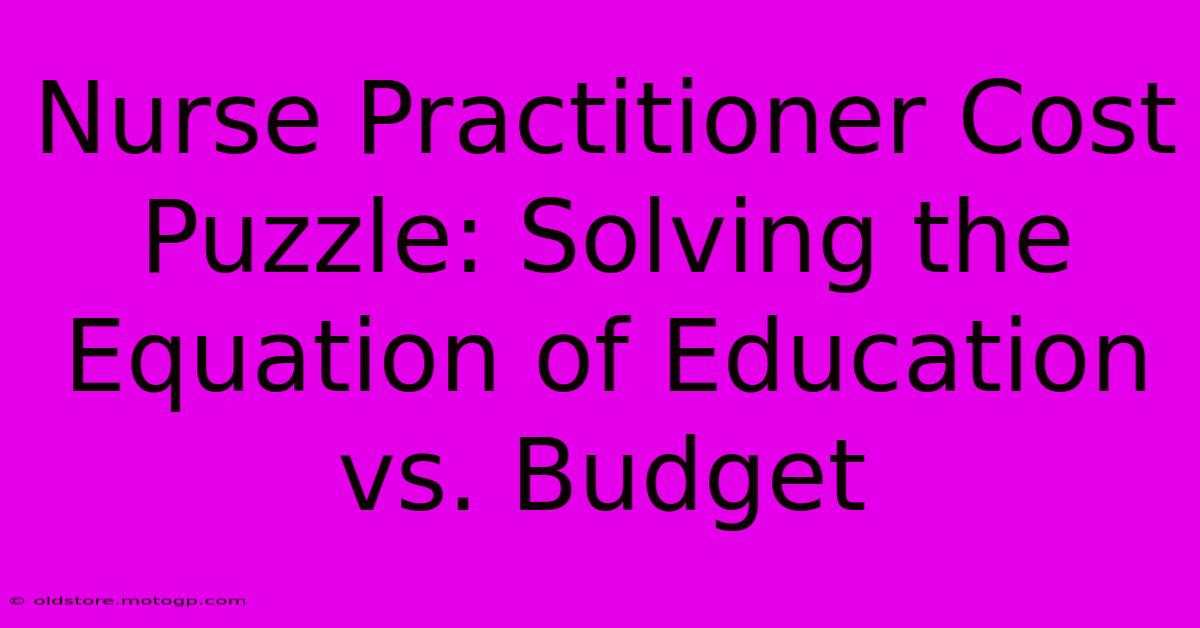 Nurse Practitioner Cost Puzzle: Solving The Equation Of Education Vs. Budget