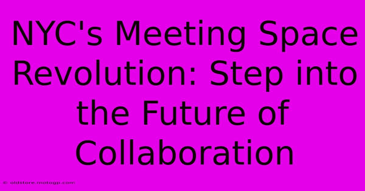 NYC's Meeting Space Revolution: Step Into The Future Of Collaboration