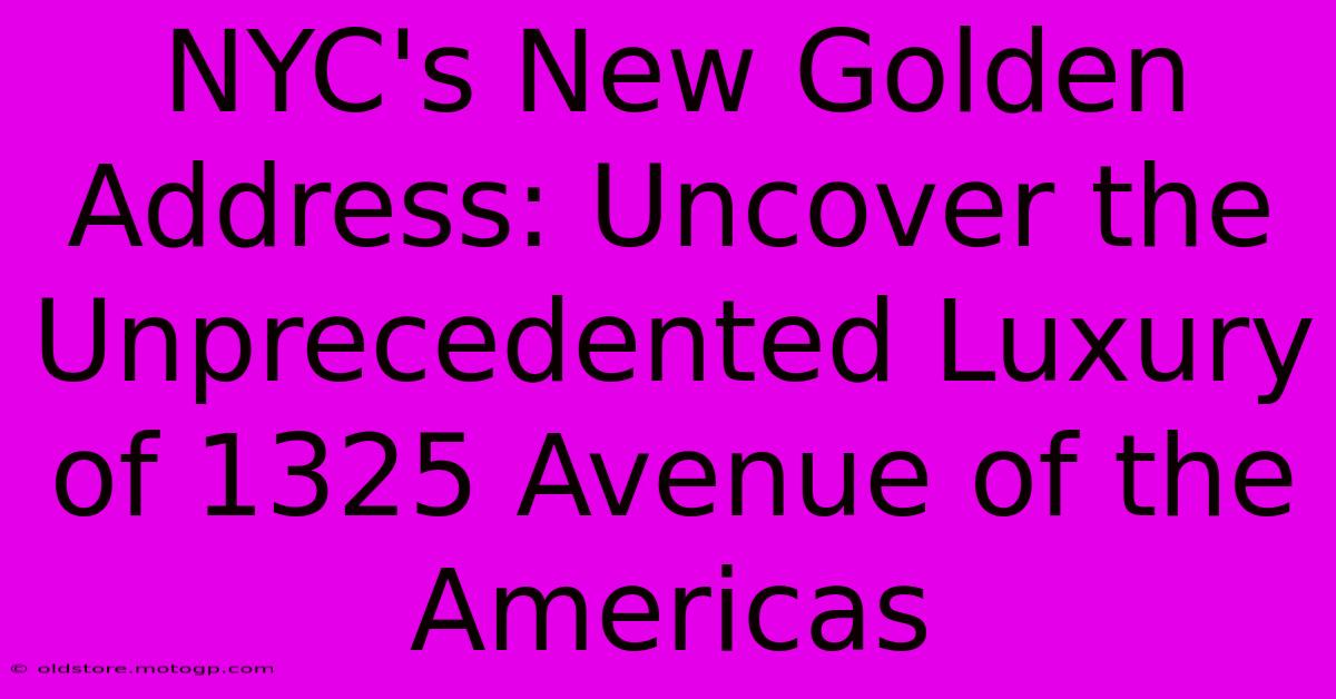 NYC's New Golden Address: Uncover The Unprecedented Luxury Of 1325 Avenue Of The Americas